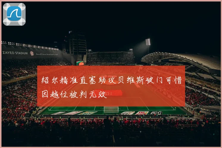绍尔精准直塞助攻贝维斯破门可惜因越位被判无效
