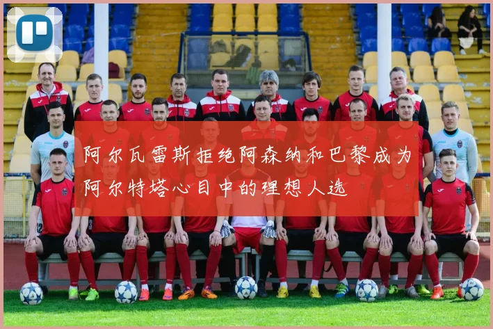 阿尔瓦雷斯拒绝阿森纳和巴黎成为阿尔特塔心目中的理想人选