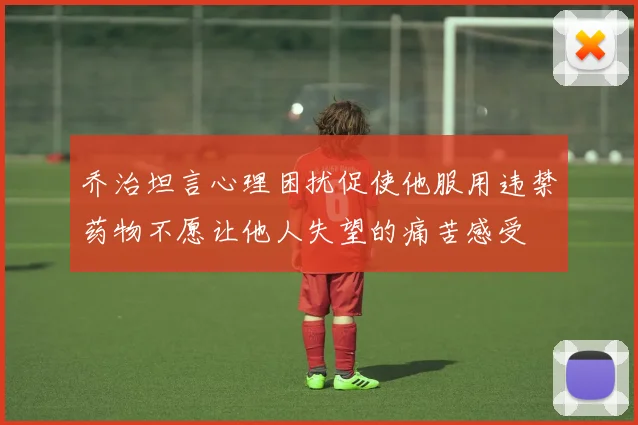 乔治坦言心理困扰促使他服用违禁药物不愿让他人失望的痛苦感受