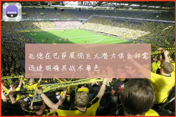孔德在巴萨展现巨大潜力俱乐部需迅速明确其战术角色