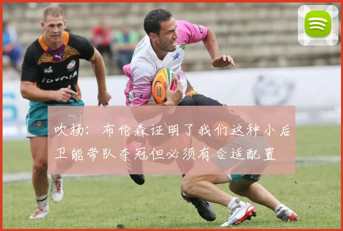 吹杨：布伦森证明了我们这种小后卫能带队夺冠但必须有合适配置