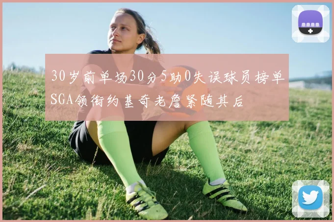 30岁前单场30分5助0失误球员榜单SGA领衔约基奇老詹紧随其后