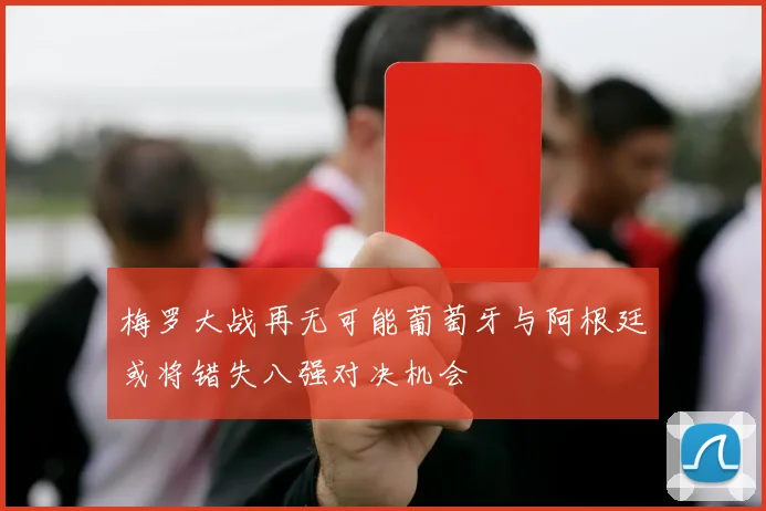 梅罗大战再无可能葡萄牙与阿根廷或将错失八强对决机会
