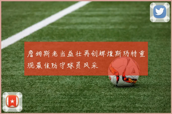 詹姆斯老当益壮再创辉煌斯玛特重现最佳防守球员风采